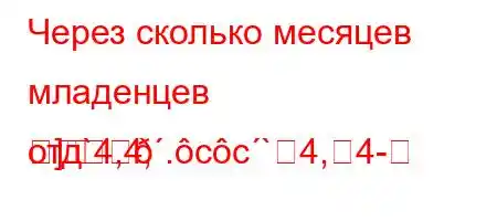 Через сколько месяцев младенцев отд`4,4,.cc`4,4-]